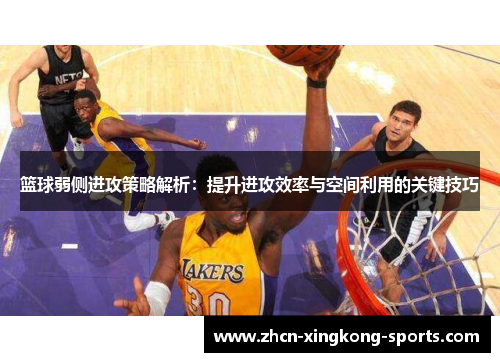 篮球弱侧进攻策略解析：提升进攻效率与空间利用的关键技巧