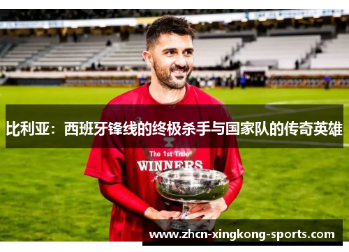 比利亚：西班牙锋线的终极杀手与国家队的传奇英雄