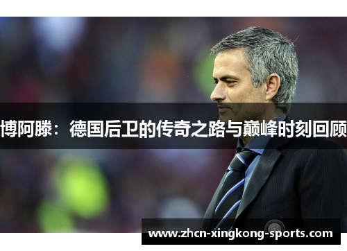 博阿滕：德国后卫的传奇之路与巅峰时刻回顾