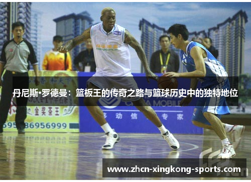 丹尼斯·罗德曼：篮板王的传奇之路与篮球历史中的独特地位