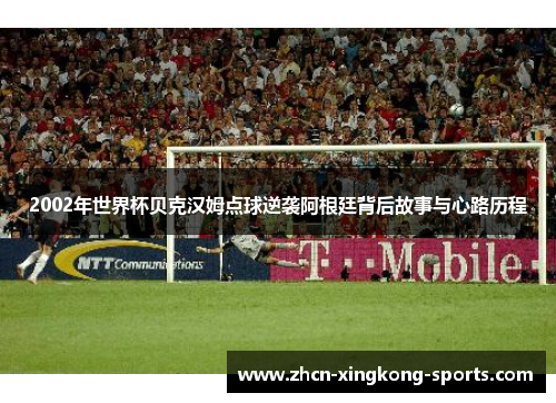 2002年世界杯贝克汉姆点球逆袭阿根廷背后故事与心路历程
