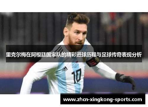 里克尔梅在阿根廷国家队的精彩进球历程与足球传奇表现分析