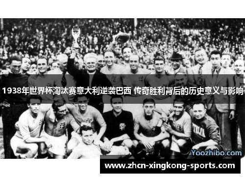 1938年世界杯淘汰赛意大利逆袭巴西 传奇胜利背后的历史意义与影响