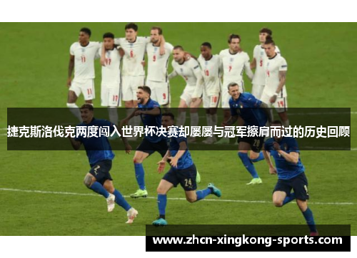 捷克斯洛伐克两度闯入世界杯决赛却屡屡与冠军擦肩而过的历史回顾