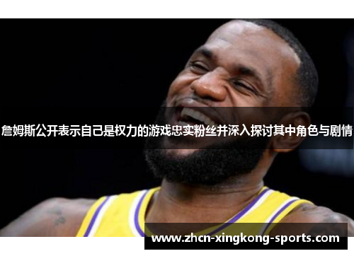 詹姆斯公开表示自己是权力的游戏忠实粉丝并深入探讨其中角色与剧情