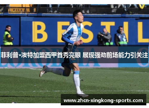 菲利普·泼特加盟西甲首秀亮眼 展现强劲前场能力引关注