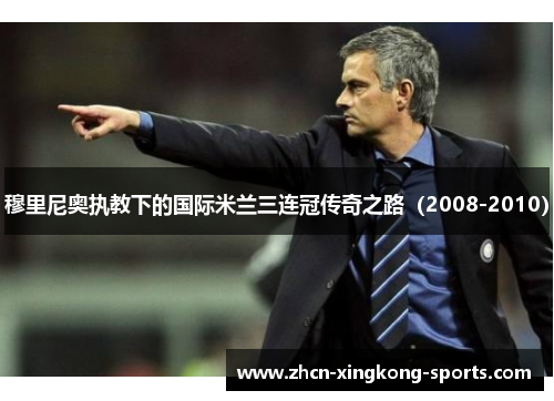 穆里尼奥执教下的国际米兰三连冠传奇之路（2008-2010）