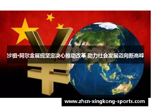 沙祖·阿尔金展现坚定决心推动改革 助力社会发展迈向新高峰