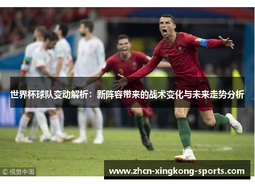 世界杯球队变动解析：新阵容带来的战术变化与未来走势分析