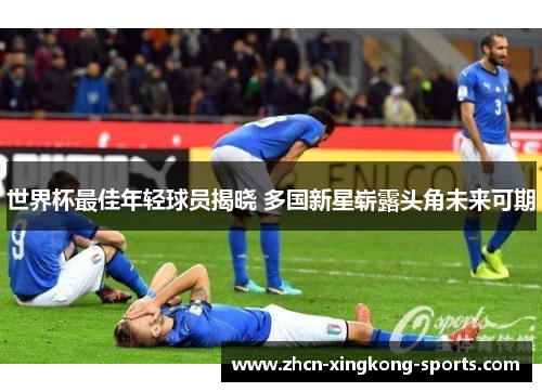 世界杯最佳年轻球员揭晓 多国新星崭露头角未来可期