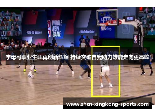 字母哥职业生涯再创新辉煌 持续突破自我助力雄鹿走向更高峰