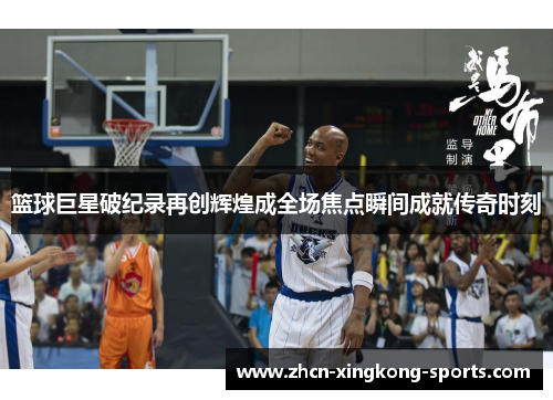 篮球巨星破纪录再创辉煌成全场焦点瞬间成就传奇时刻