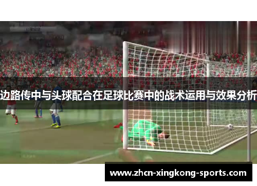 边路传中与头球配合在足球比赛中的战术运用与效果分析