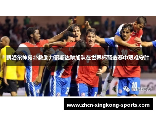 凯洛尔神勇扑救助力哥斯达黎加队在世界杯预选赛中艰难守胜