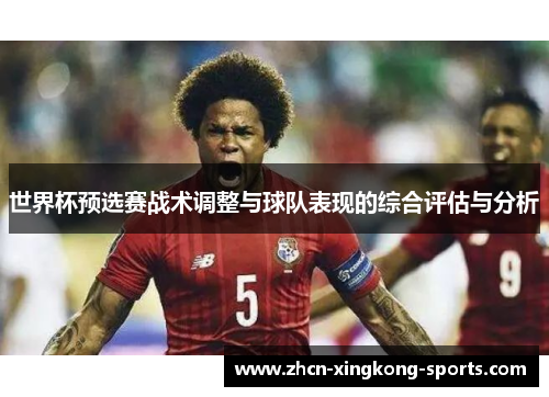 世界杯预选赛战术调整与球队表现的综合评估与分析