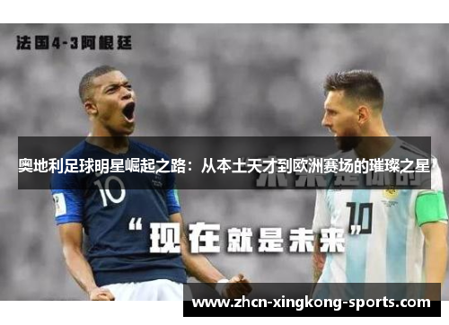 奥地利足球明星崛起之路：从本土天才到欧洲赛场的璀璨之星