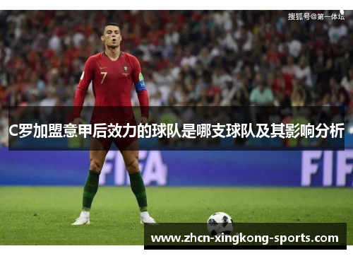 C罗加盟意甲后效力的球队是哪支球队及其影响分析