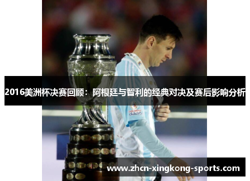 2016美洲杯决赛回顾：阿根廷与智利的经典对决及赛后影响分析