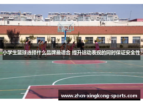 小学生篮球选择什么品牌最适合 提升运动表现的同时保证安全性