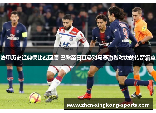 法甲历史经典德比战回顾 巴黎圣日耳曼对马赛激烈对决的传奇篇章