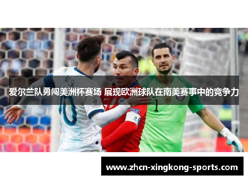 爱尔兰队勇闯美洲杯赛场 展现欧洲球队在南美赛事中的竞争力