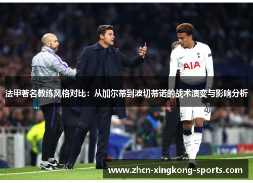 法甲著名教练风格对比：从加尔蒂到波切蒂诺的战术演变与影响分析