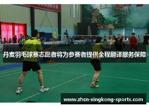 丹麦羽毛球赛志愿者将为参赛者提供全程翻译服务保障