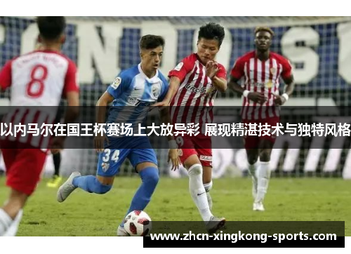 以内马尔在国王杯赛场上大放异彩 展现精湛技术与独特风格