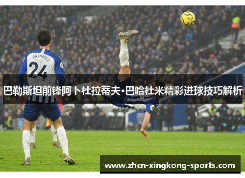 巴勒斯坦前锋阿卜杜拉蒂夫·巴哈杜米精彩进球技巧解析
