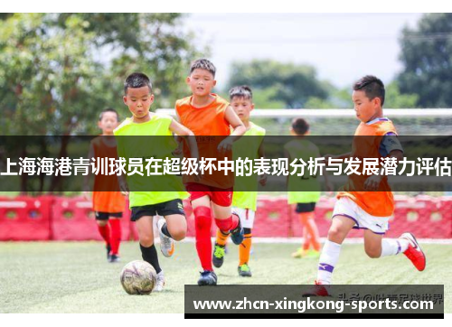 上海海港青训球员在超级杯中的表现分析与发展潜力评估