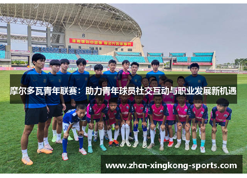 摩尔多瓦青年联赛：助力青年球员社交互动与职业发展新机遇