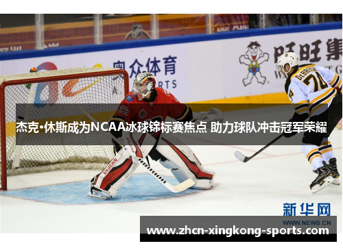 杰克·休斯成为NCAA冰球锦标赛焦点 助力球队冲击冠军荣耀