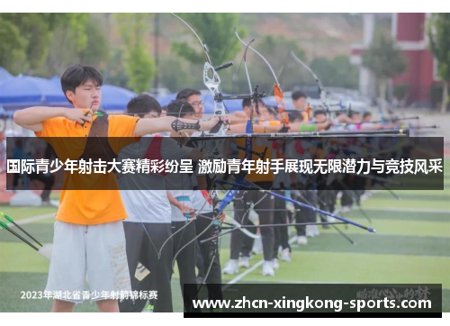 国际青少年射击大赛精彩纷呈 激励青年射手展现无限潜力与竞技风采