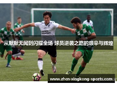 从默默无闻到闪耀全场 球员逆袭之路的艰辛与辉煌