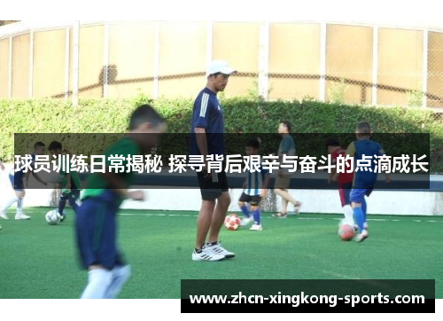 球员训练日常揭秘 探寻背后艰辛与奋斗的点滴成长