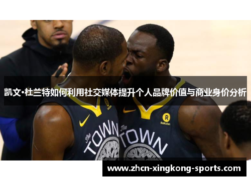 凯文·杜兰特如何利用社交媒体提升个人品牌价值与商业身价分析