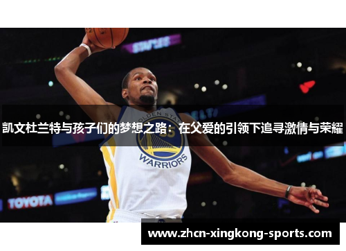 凯文杜兰特与孩子们的梦想之路：在父爱的引领下追寻激情与荣耀