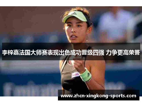 李梓嘉法国大师赛表现出色成功晋级四强 力争更高荣誉