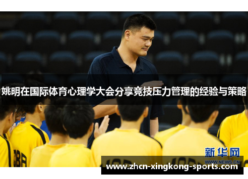 姚明在国际体育心理学大会分享竞技压力管理的经验与策略