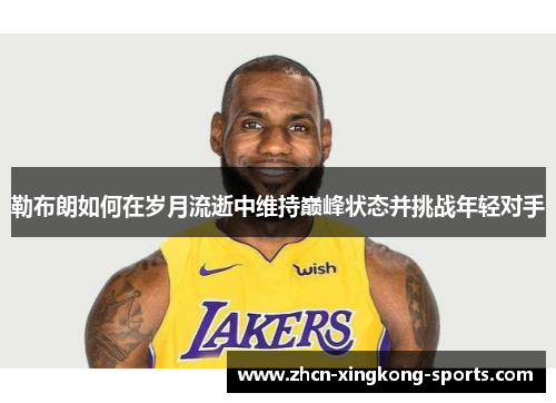 勒布朗如何在岁月流逝中维持巅峰状态并挑战年轻对手