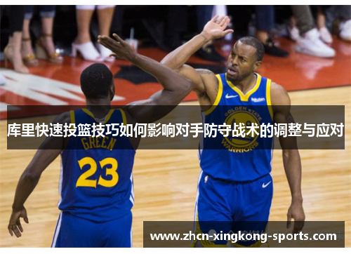 库里快速投篮技巧如何影响对手防守战术的调整与应对