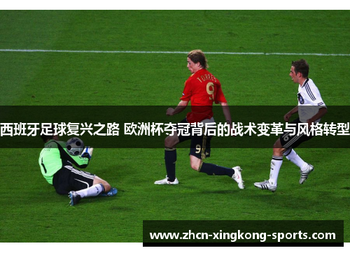 西班牙足球复兴之路 欧洲杯夺冠背后的战术变革与风格转型