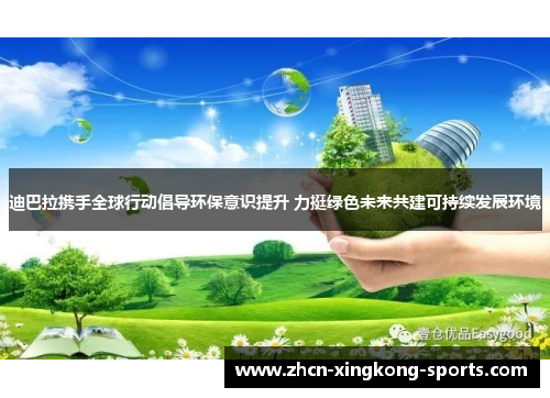 迪巴拉携手全球行动倡导环保意识提升 力挺绿色未来共建可持续发展环境