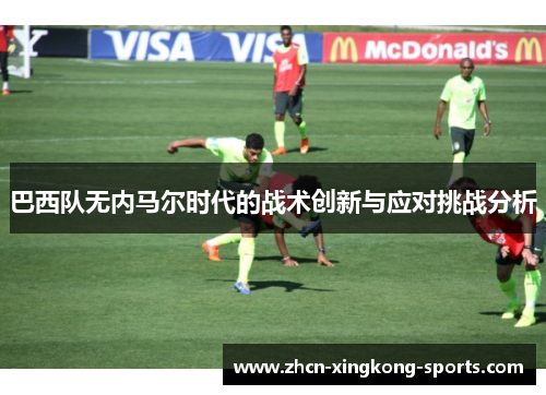 巴西队无内马尔时代的战术创新与应对挑战分析