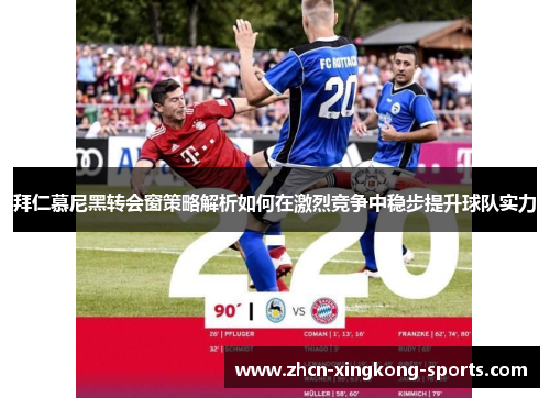 拜仁慕尼黑转会窗策略解析如何在激烈竞争中稳步提升球队实力