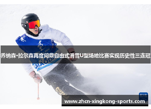 乔纳森·拉尔森再度问鼎自由式滑雪U型场地比赛实现历史性三连冠