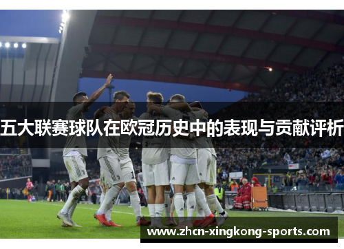 五大联赛球队在欧冠历史中的表现与贡献评析