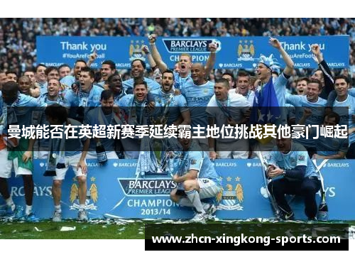 曼城能否在英超新赛季延续霸主地位挑战其他豪门崛起