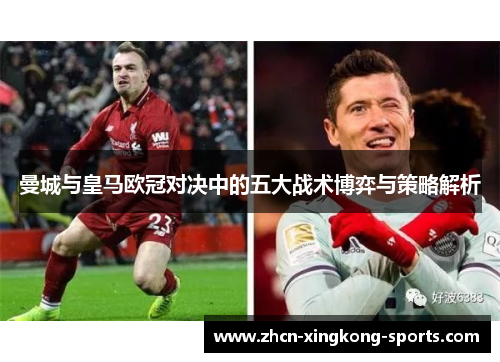 曼城与皇马欧冠对决中的五大战术博弈与策略解析
