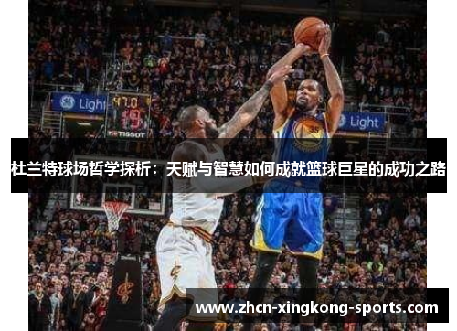 杜兰特球场哲学探析：天赋与智慧如何成就篮球巨星的成功之路